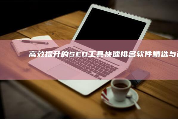 高效提升的SEO工具：快速排名软件精选与评测